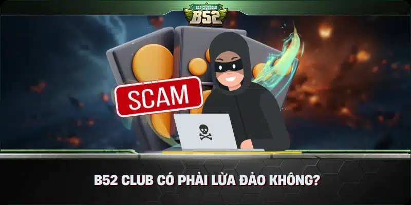 B52 Club Có Phải Lừa Đảo Không?